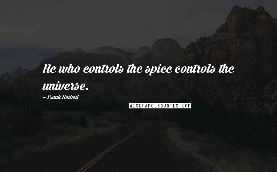 Frank Herbert Quotes: He who controls the spice controls the universe.