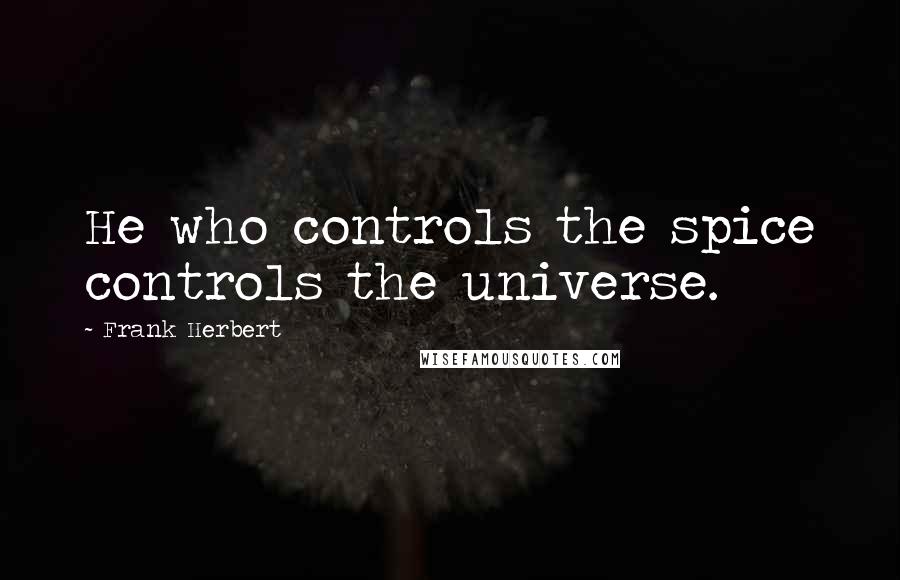 Frank Herbert Quotes: He who controls the spice controls the universe.