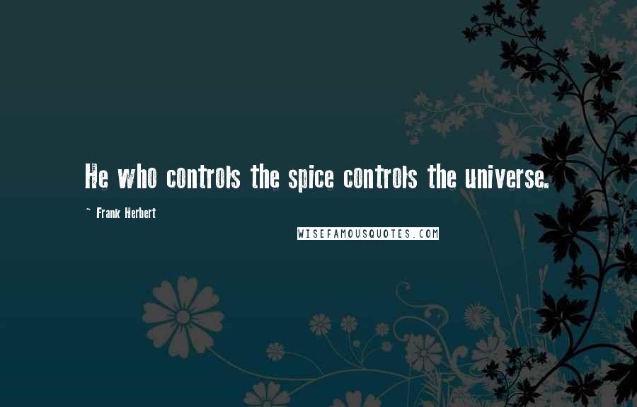 Frank Herbert Quotes: He who controls the spice controls the universe.