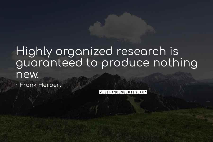 Frank Herbert Quotes: Highly organized research is guaranteed to produce nothing new.