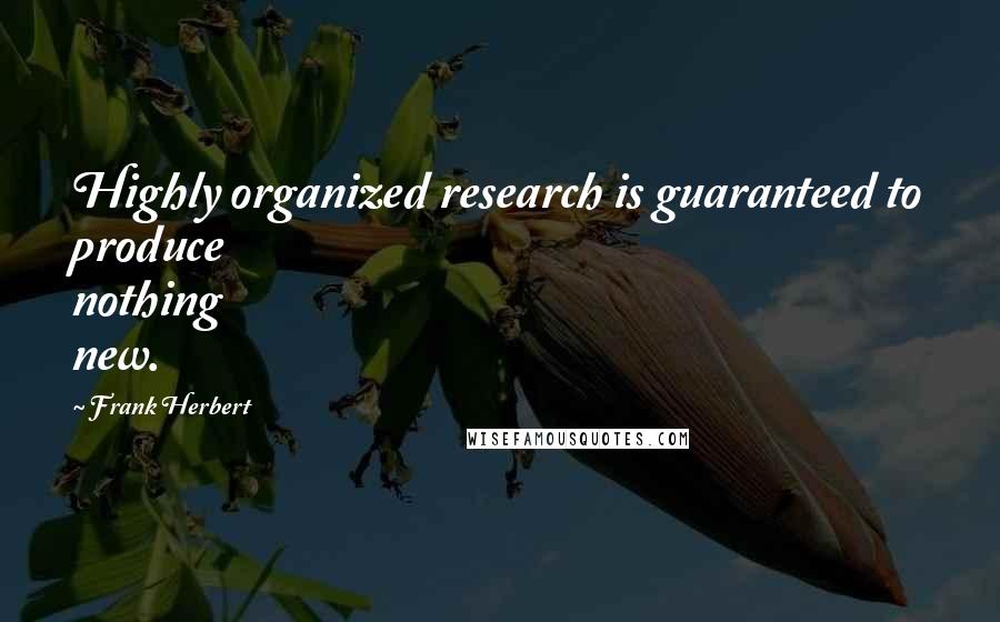 Frank Herbert Quotes: Highly organized research is guaranteed to produce nothing new.