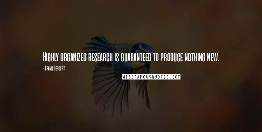 Frank Herbert Quotes: Highly organized research is guaranteed to produce nothing new.