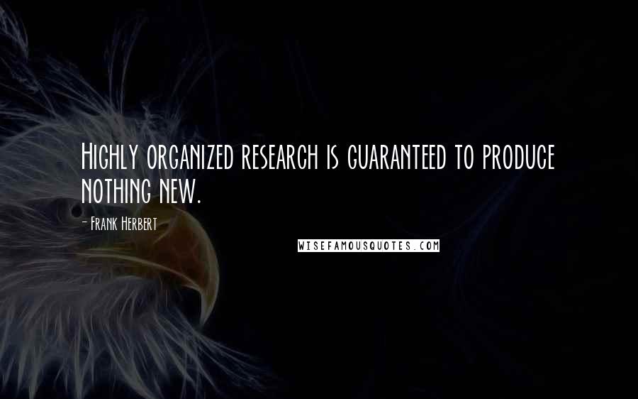Frank Herbert Quotes: Highly organized research is guaranteed to produce nothing new.
