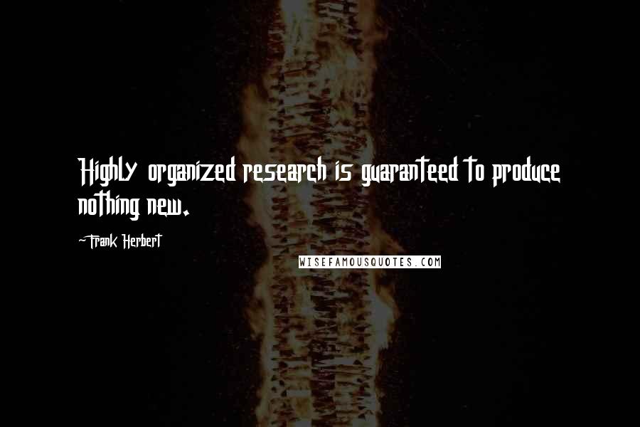 Frank Herbert Quotes: Highly organized research is guaranteed to produce nothing new.