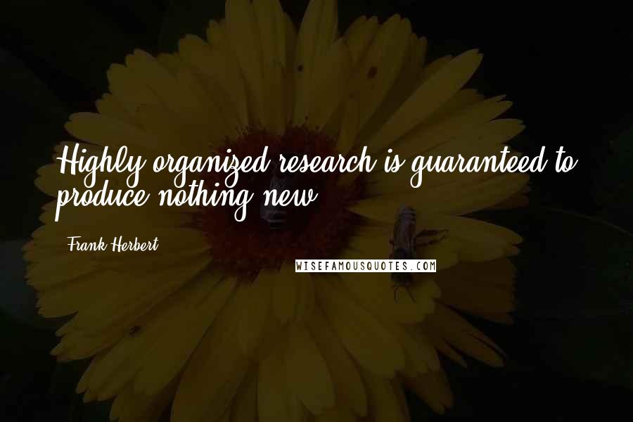 Frank Herbert Quotes: Highly organized research is guaranteed to produce nothing new.