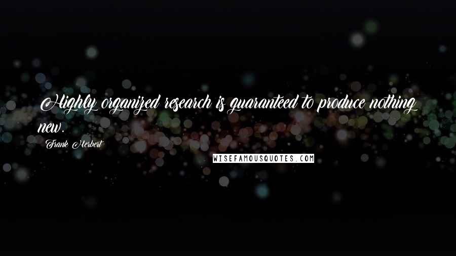 Frank Herbert Quotes: Highly organized research is guaranteed to produce nothing new.