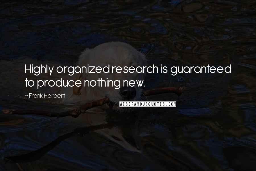 Frank Herbert Quotes: Highly organized research is guaranteed to produce nothing new.