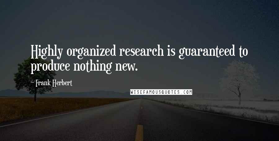 Frank Herbert Quotes: Highly organized research is guaranteed to produce nothing new.