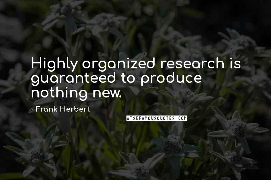 Frank Herbert Quotes: Highly organized research is guaranteed to produce nothing new.