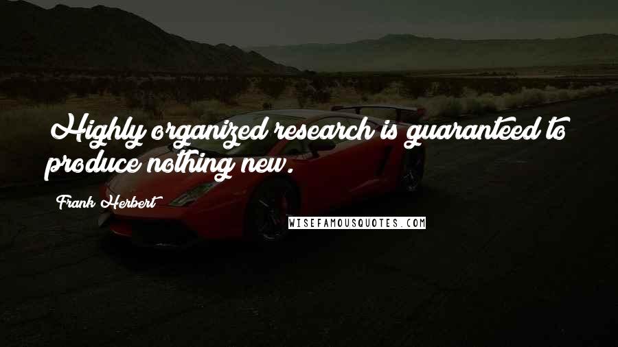 Frank Herbert Quotes: Highly organized research is guaranteed to produce nothing new.