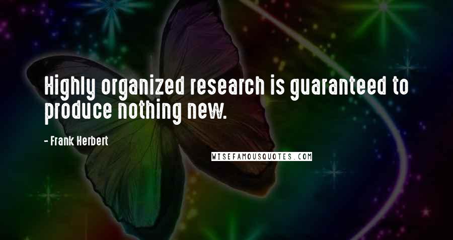 Frank Herbert Quotes: Highly organized research is guaranteed to produce nothing new.