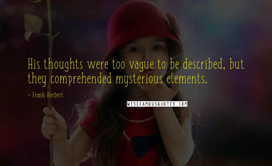 Frank Herbert Quotes: His thoughts were too vague to be described, but they comprehended mysterious elements.