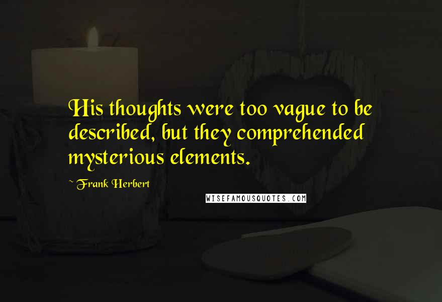 Frank Herbert Quotes: His thoughts were too vague to be described, but they comprehended mysterious elements.