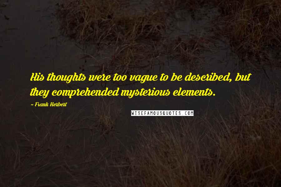 Frank Herbert Quotes: His thoughts were too vague to be described, but they comprehended mysterious elements.