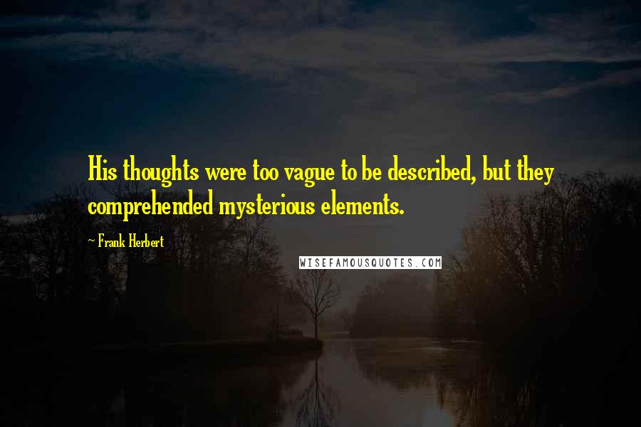 Frank Herbert Quotes: His thoughts were too vague to be described, but they comprehended mysterious elements.