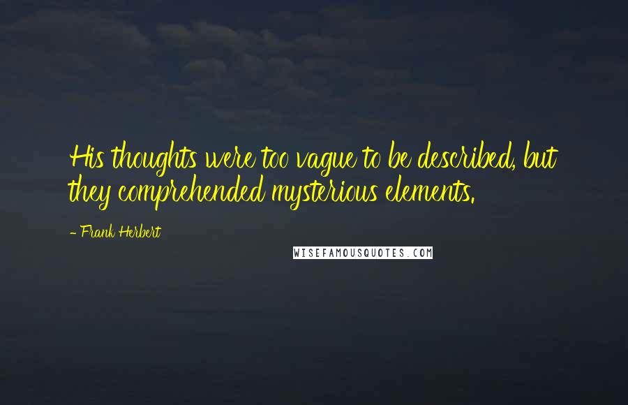 Frank Herbert Quotes: His thoughts were too vague to be described, but they comprehended mysterious elements.