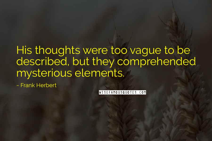 Frank Herbert Quotes: His thoughts were too vague to be described, but they comprehended mysterious elements.