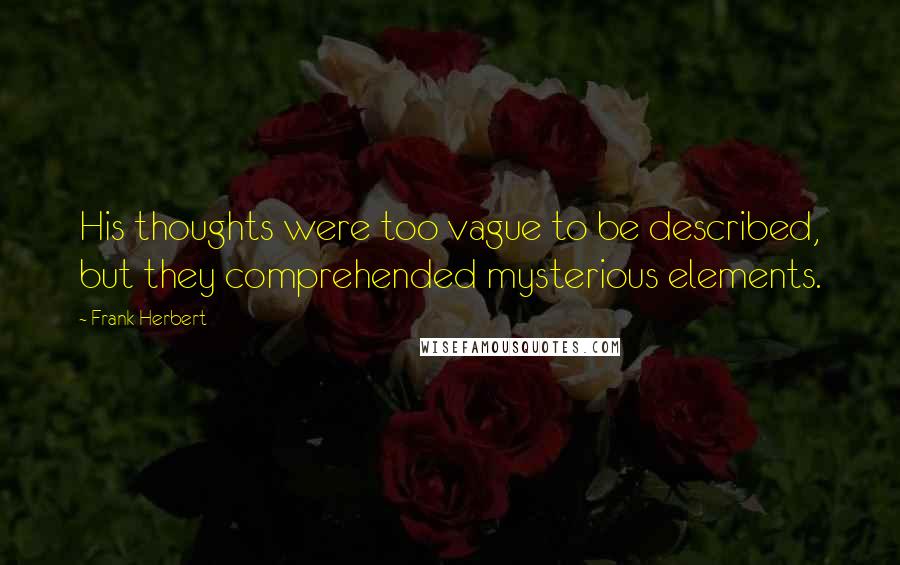 Frank Herbert Quotes: His thoughts were too vague to be described, but they comprehended mysterious elements.
