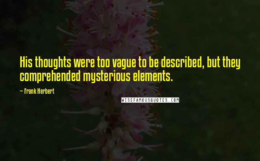 Frank Herbert Quotes: His thoughts were too vague to be described, but they comprehended mysterious elements.