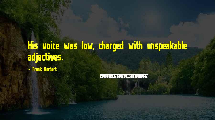 Frank Herbert Quotes: His voice was low, charged with unspeakable adjectives.