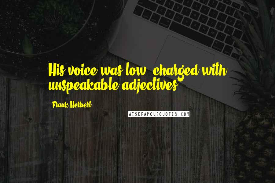 Frank Herbert Quotes: His voice was low, charged with unspeakable adjectives.