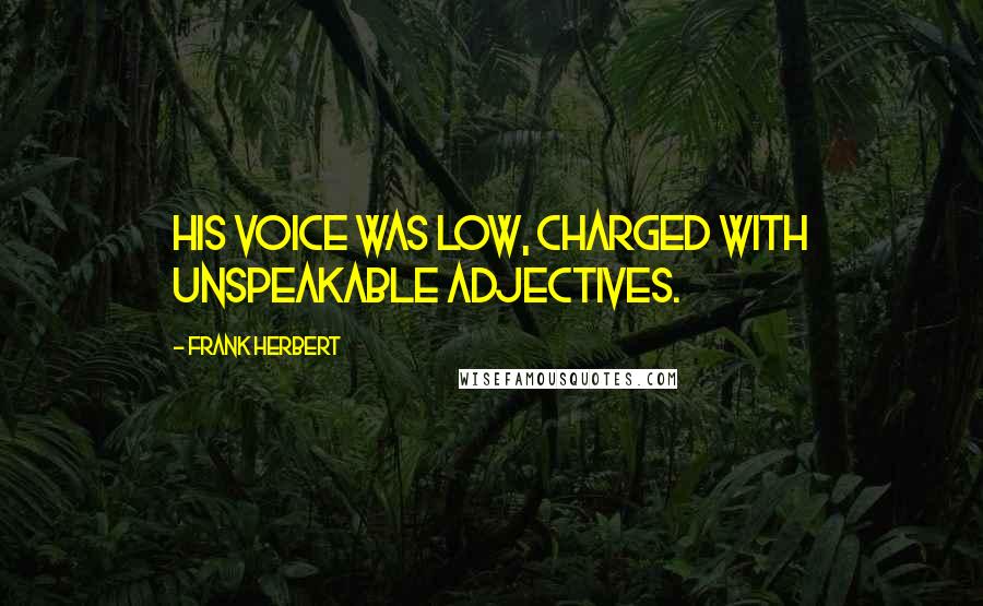 Frank Herbert Quotes: His voice was low, charged with unspeakable adjectives.