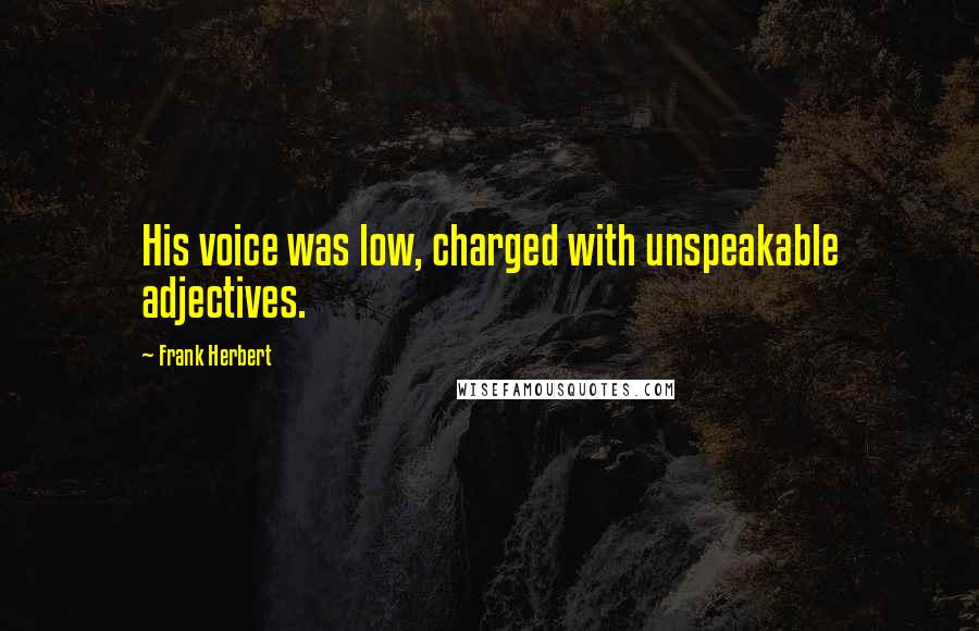 Frank Herbert Quotes: His voice was low, charged with unspeakable adjectives.