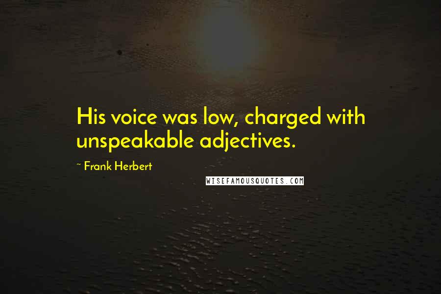 Frank Herbert Quotes: His voice was low, charged with unspeakable adjectives.