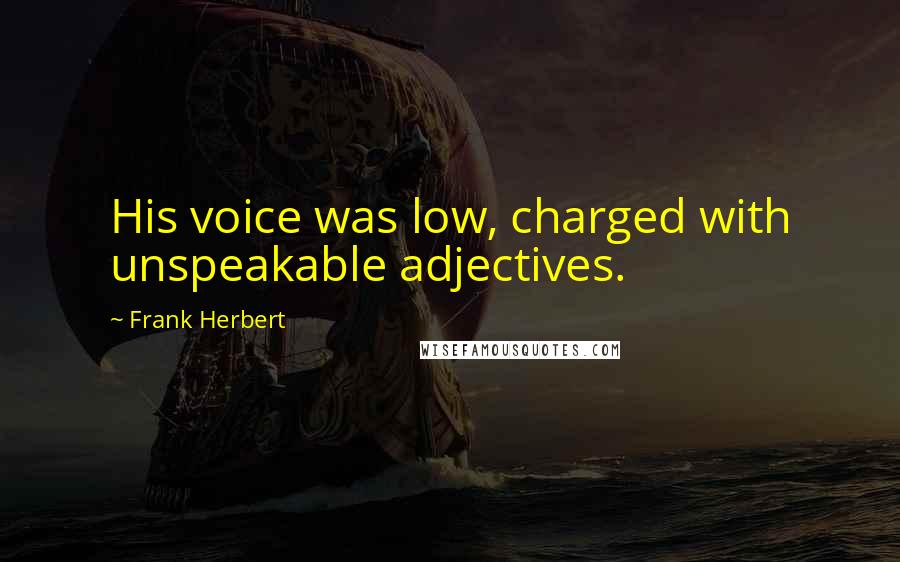 Frank Herbert Quotes: His voice was low, charged with unspeakable adjectives.