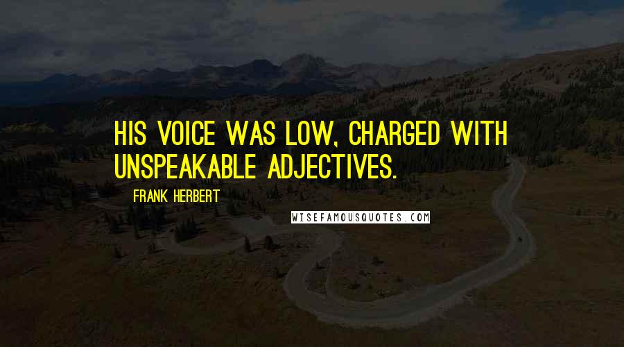 Frank Herbert Quotes: His voice was low, charged with unspeakable adjectives.