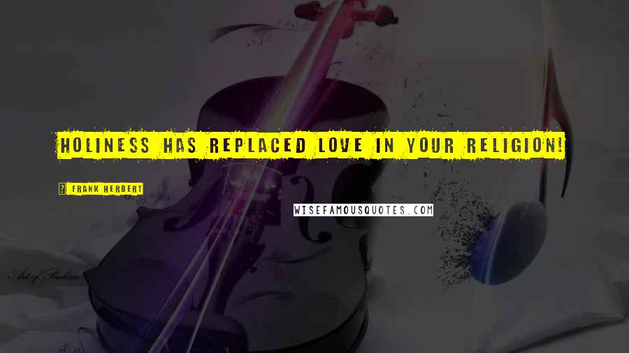 Frank Herbert Quotes: Holiness has replaced love in your religion!