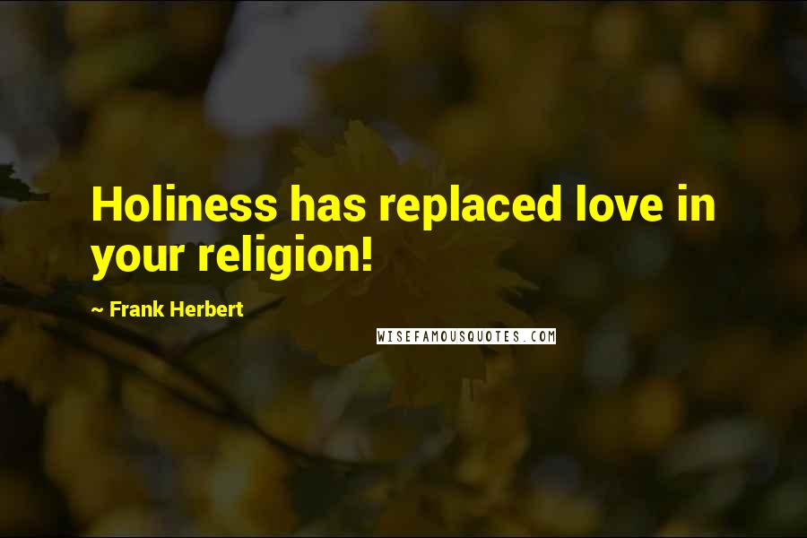 Frank Herbert Quotes: Holiness has replaced love in your religion!