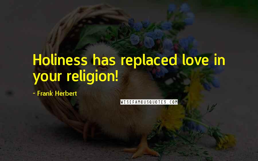 Frank Herbert Quotes: Holiness has replaced love in your religion!