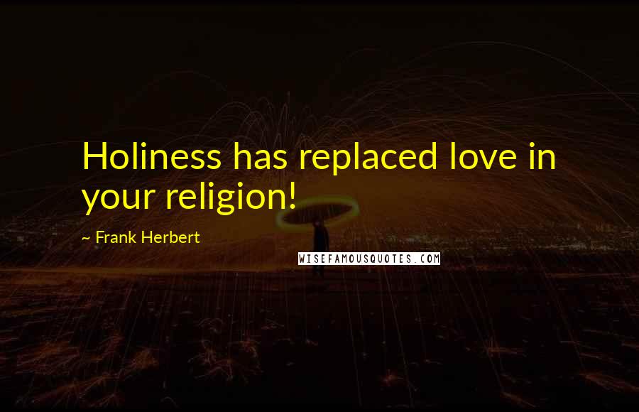 Frank Herbert Quotes: Holiness has replaced love in your religion!