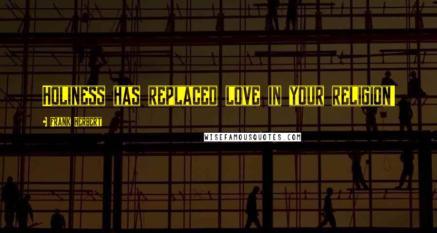 Frank Herbert Quotes: Holiness has replaced love in your religion!