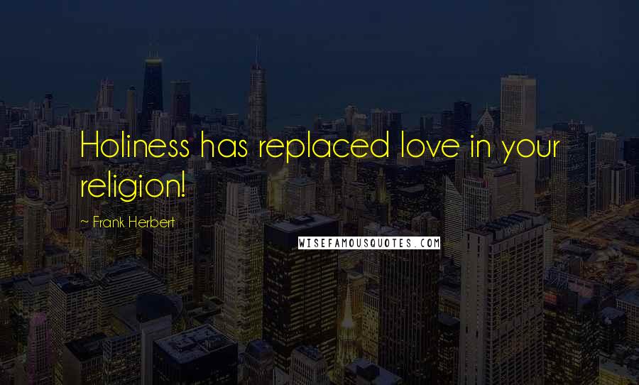 Frank Herbert Quotes: Holiness has replaced love in your religion!