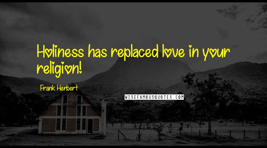 Frank Herbert Quotes: Holiness has replaced love in your religion!