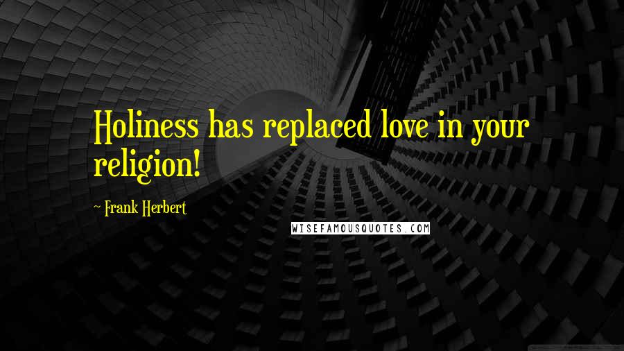 Frank Herbert Quotes: Holiness has replaced love in your religion!