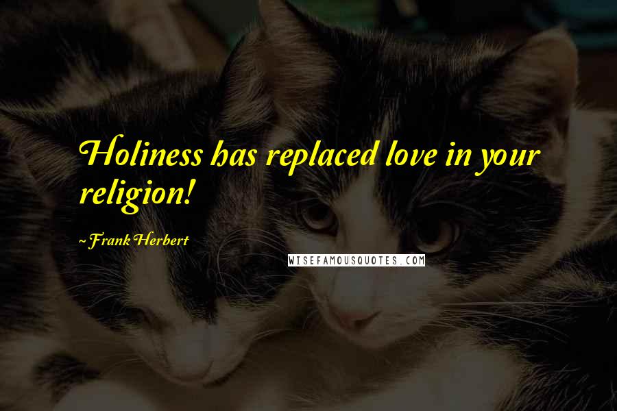 Frank Herbert Quotes: Holiness has replaced love in your religion!