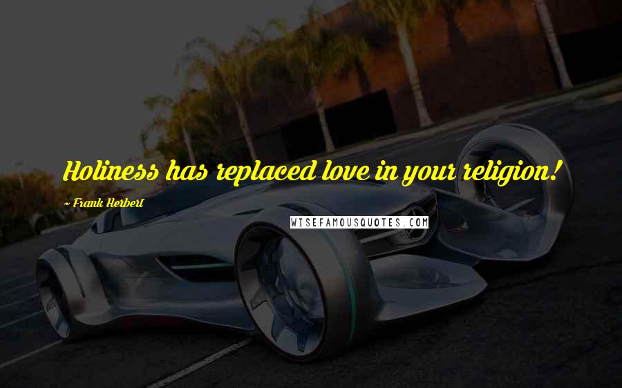Frank Herbert Quotes: Holiness has replaced love in your religion!
