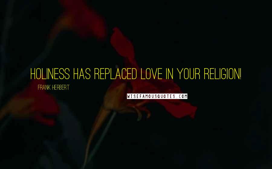Frank Herbert Quotes: Holiness has replaced love in your religion!