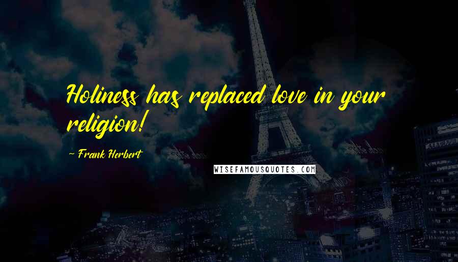Frank Herbert Quotes: Holiness has replaced love in your religion!