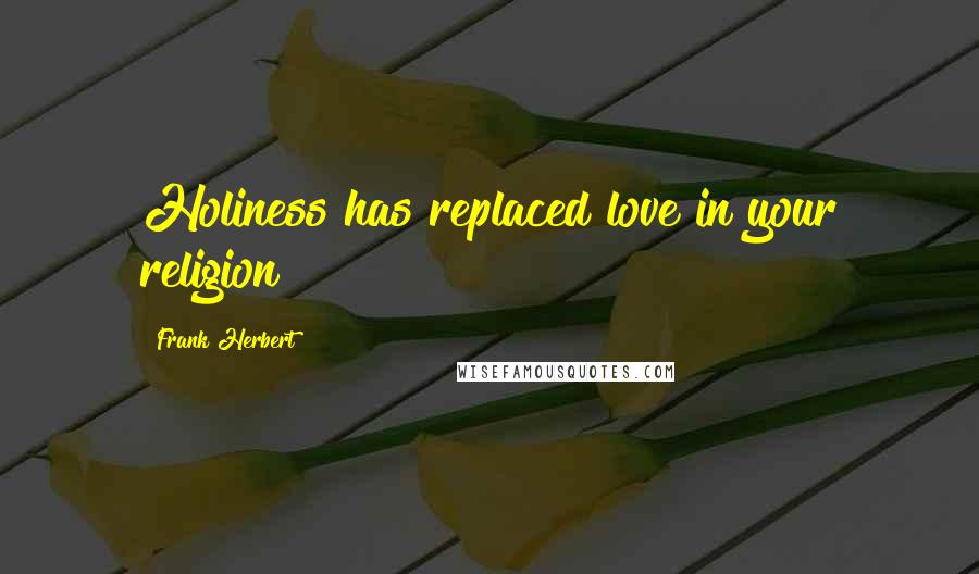 Frank Herbert Quotes: Holiness has replaced love in your religion!