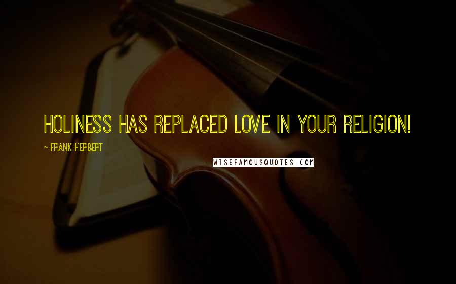 Frank Herbert Quotes: Holiness has replaced love in your religion!