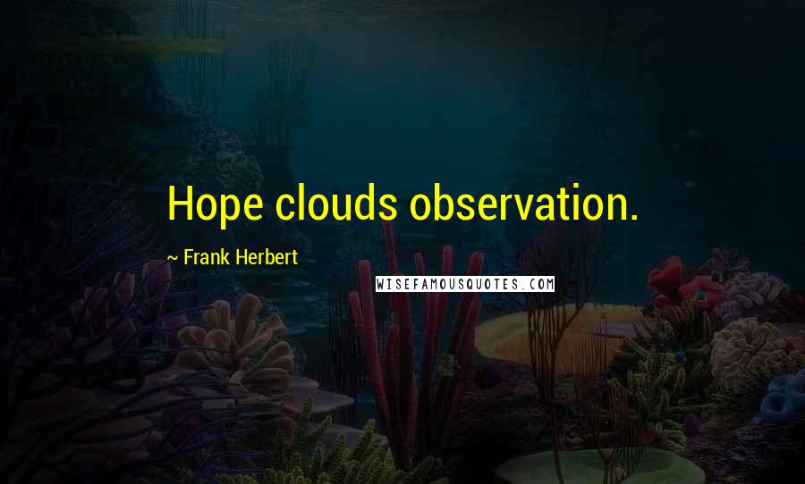 Frank Herbert Quotes: Hope clouds observation.