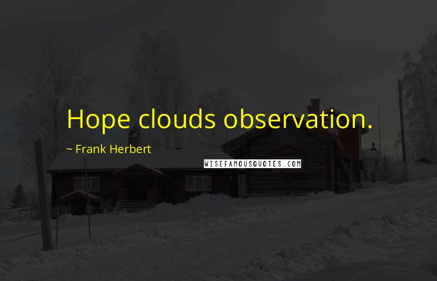 Frank Herbert Quotes: Hope clouds observation.