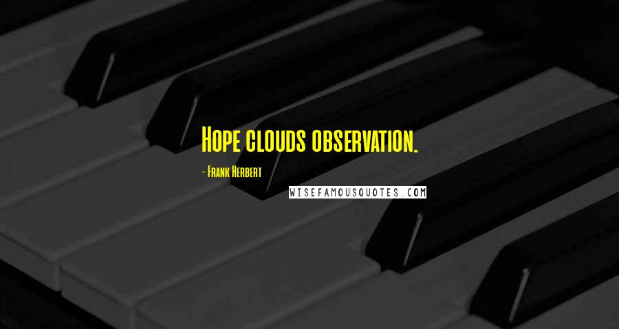 Frank Herbert Quotes: Hope clouds observation.