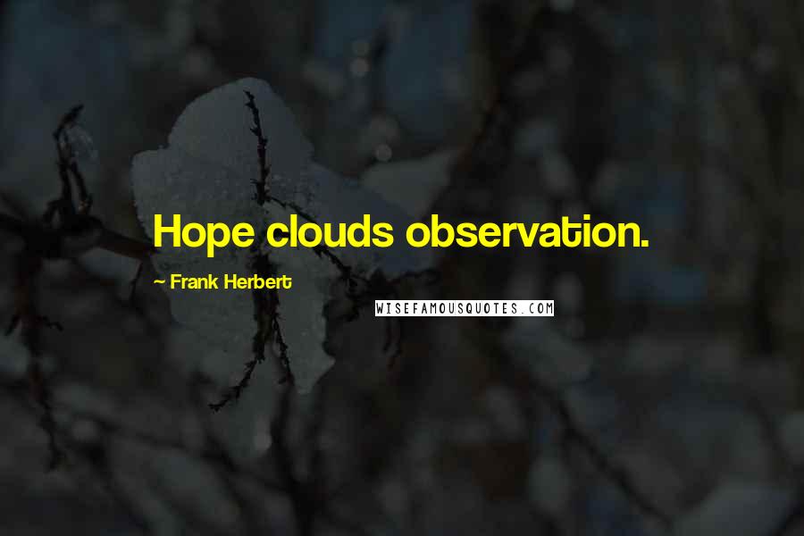 Frank Herbert Quotes: Hope clouds observation.