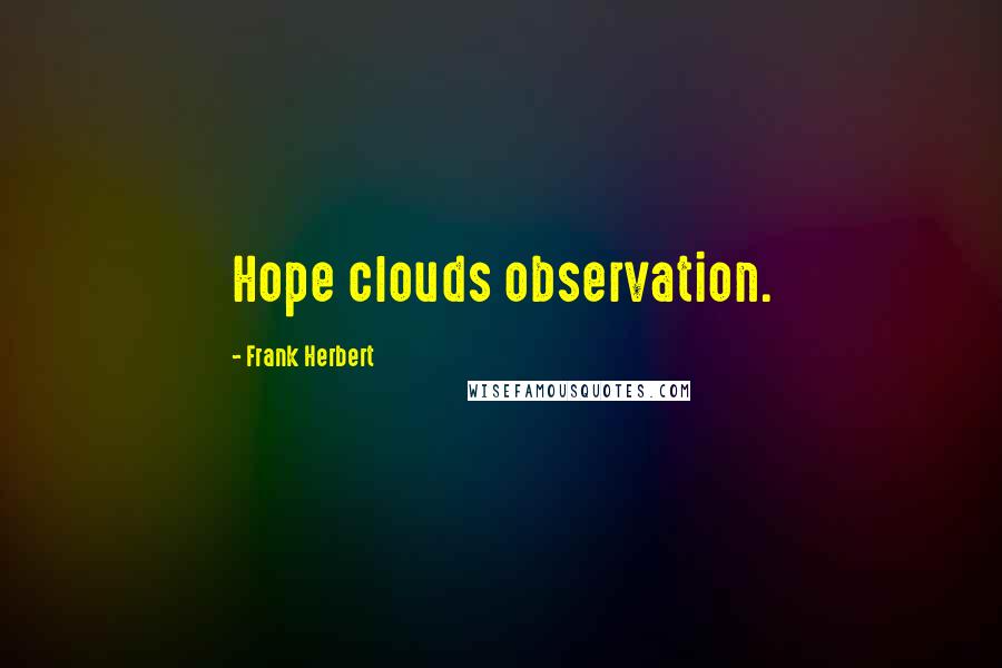 Frank Herbert Quotes: Hope clouds observation.