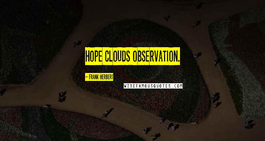 Frank Herbert Quotes: Hope clouds observation.